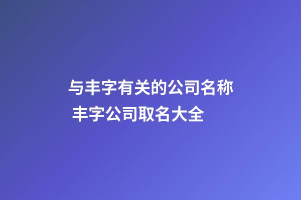 与丰字有关的公司名称 丰字公司取名大全-第1张-公司起名-玄机派